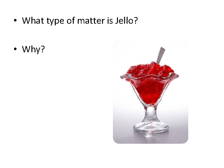  • What type of matter is Jello? • Why? 