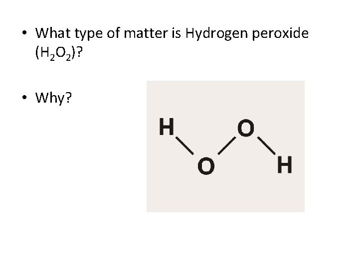  • What type of matter is Hydrogen peroxide (H 2 O 2)? •