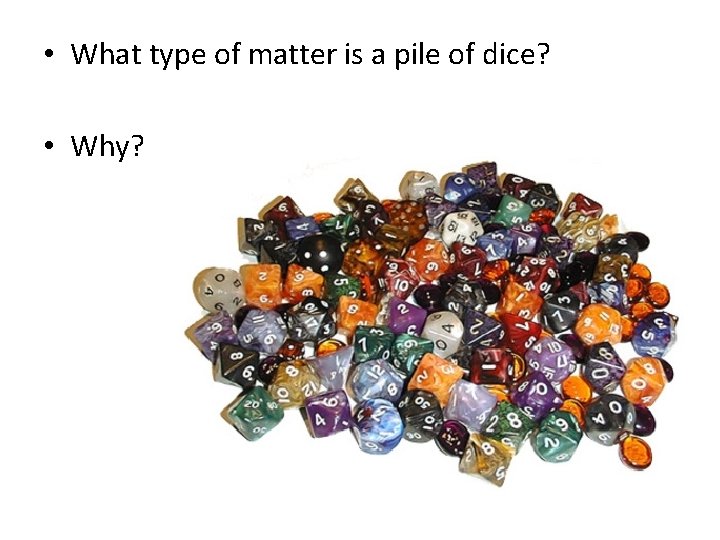  • What type of matter is a pile of dice? • Why? 