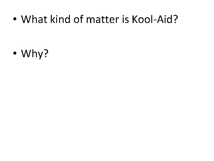  • What kind of matter is Kool-Aid? • Why? 