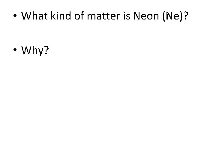  • What kind of matter is Neon (Ne)? • Why? 