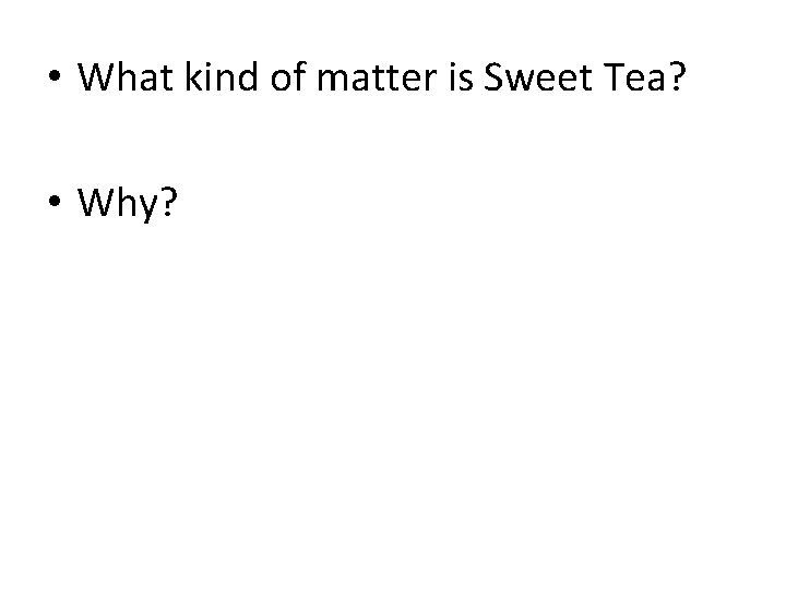  • What kind of matter is Sweet Tea? • Why? 