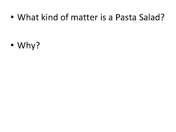  • What kind of matter is a Pasta Salad? • Why? 