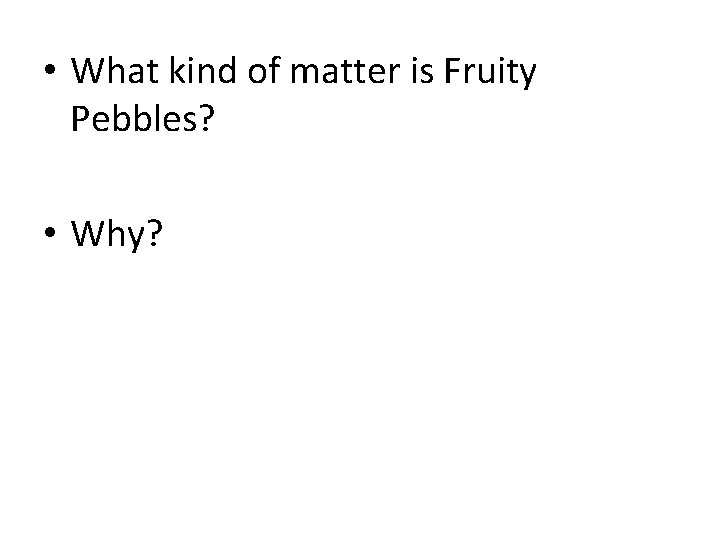  • What kind of matter is Fruity Pebbles? • Why? 