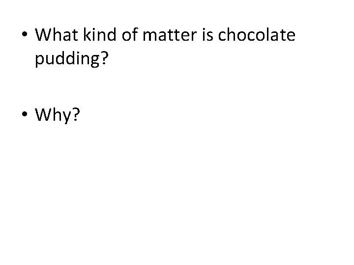  • What kind of matter is chocolate pudding? • Why? 