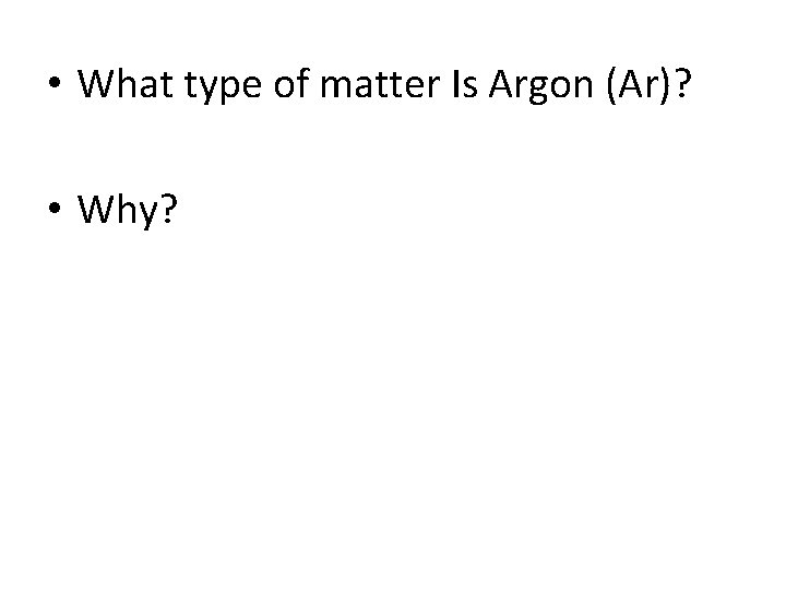  • What type of matter Is Argon (Ar)? • Why? 