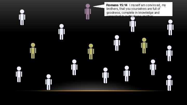 Romans 15: 14 I myself am convinced, my brothers, that yourselves are full of
