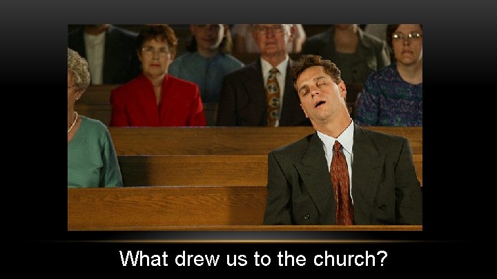 What drew us to the church? 