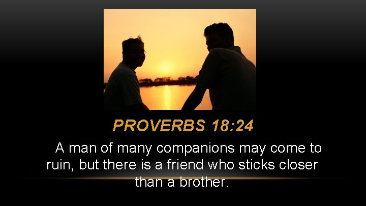 PROVERBS 18: 24 A man of many companions may come to ruin, but there