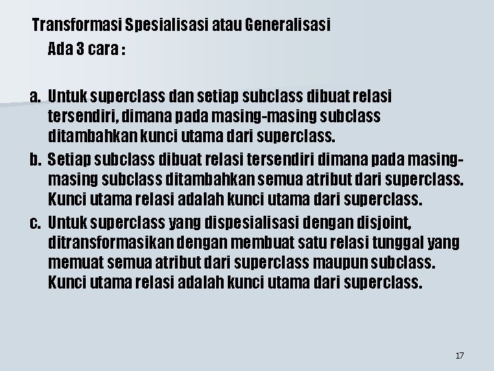 Transformasi Spesialisasi atau Generalisasi Ada 3 cara : a. Untuk superclass dan setiap subclass