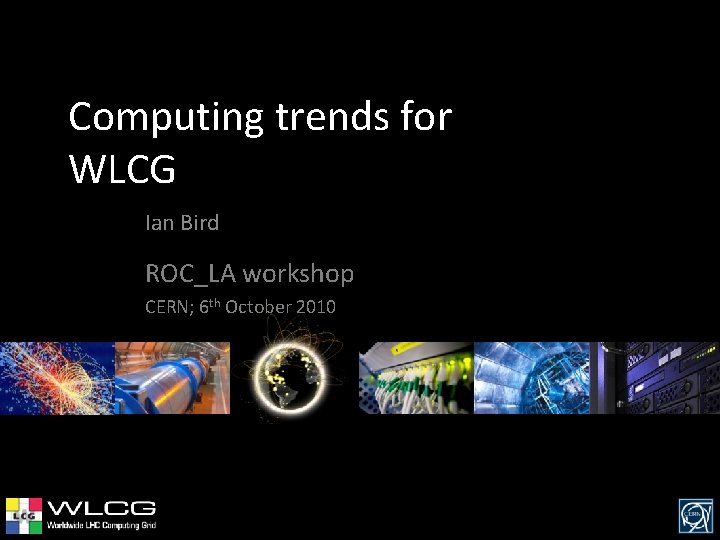 Computing trends for WLCG Ian Bird ROC_LA workshop CERN; 6 th October 2010 