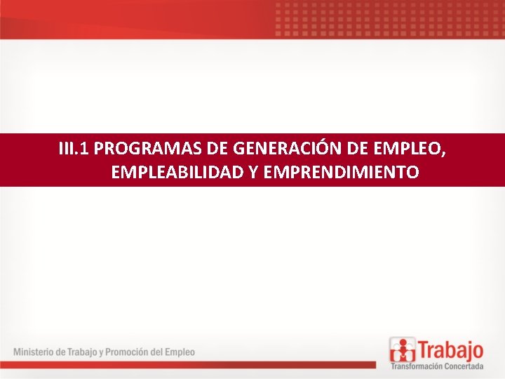 III. 1 PROGRAMAS DE GENERACIÓN DE EMPLEO, EMPLEABILIDAD Y EMPRENDIMIENTO 