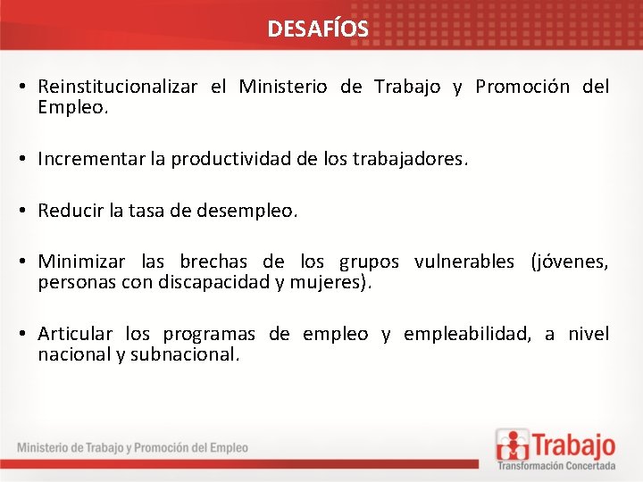 DESAFÍOS • Reinstitucionalizar el Ministerio de Trabajo y Promoción del Empleo. • Incrementar la