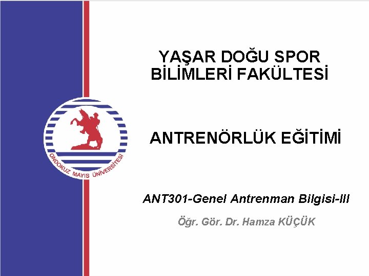 YAŞAR DOĞU SPOR BİLİMLERİ FAKÜLTESİ ANTRENÖRLÜK EĞİTİMİ ANT 301 -Genel Antrenman Bilgisi-III Öğr. Gör.