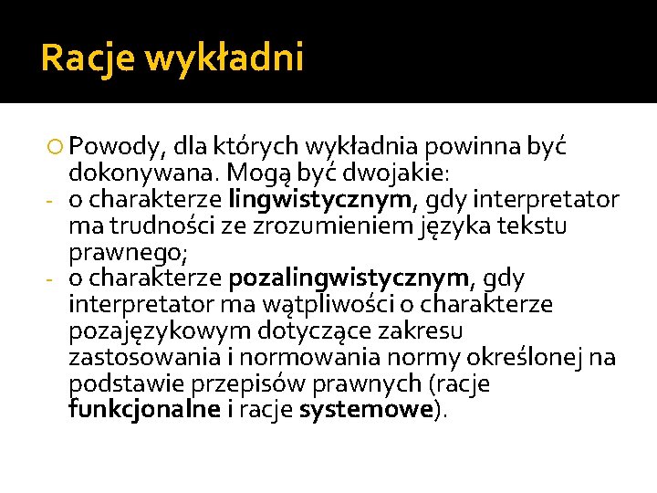 Racje wykładni Powody, dla których wykładnia powinna być dokonywana. Mogą być dwojakie: - o