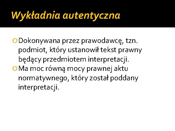 Wykładnia autentyczna Dokonywana przez prawodawcę, tzn. podmiot, który ustanowił tekst prawny będący przedmiotem interpretacji.