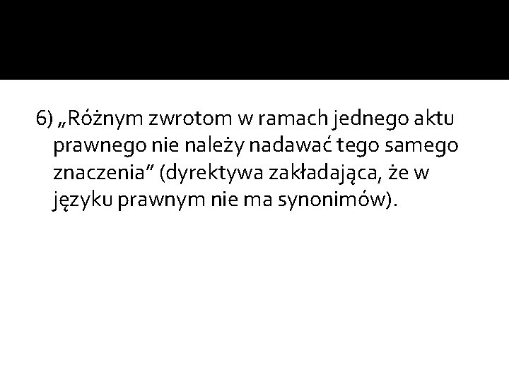 6) „Różnym zwrotom w ramach jednego aktu prawnego nie należy nadawać tego samego znaczenia”