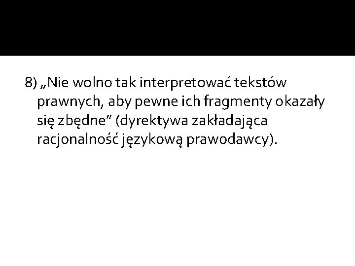 8) „Nie wolno tak interpretować tekstów prawnych, aby pewne ich fragmenty okazały się zbędne”
