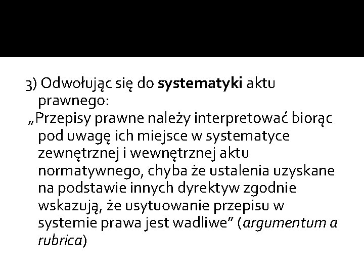 3) Odwołując się do systematyki aktu prawnego: „Przepisy prawne należy interpretować biorąc pod uwagę