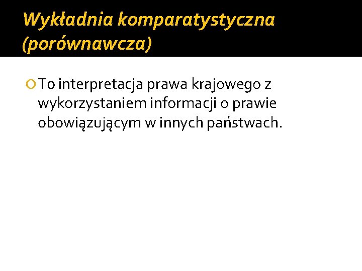 Wykładnia komparatystyczna (porównawcza) To interpretacja prawa krajowego z wykorzystaniem informacji o prawie obowiązującym w