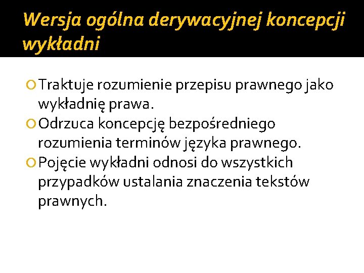 Wersja ogólna derywacyjnej koncepcji wykładni Traktuje rozumienie przepisu prawnego jako wykładnię prawa. Odrzuca koncepcję