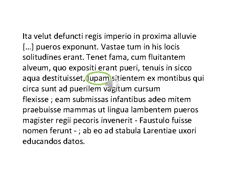 Ita velut defuncti regis imperio in proxima alluvie […] pueros exponunt. Vastae tum in