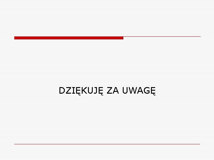DZIĘKUJĘ ZA UWAGĘ DZIĘKUJĘ ZA UWAGĘ