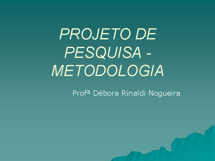 PROJETO DE PESQUISA METODOLOGIA Profª Débora Rinaldi Nogueira 