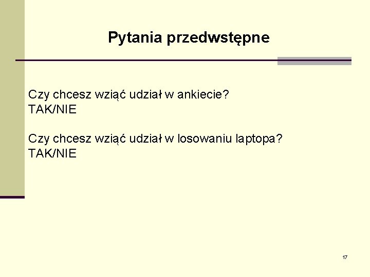 Pytania przedwstępne Czy chcesz wziąć udział w ankiecie? TAK/NIE Czy chcesz wziąć udział w Pytania przedwstępne Czy chcesz wziąć udział w ankiecie? TAK/NIE Czy chcesz wziąć udział w