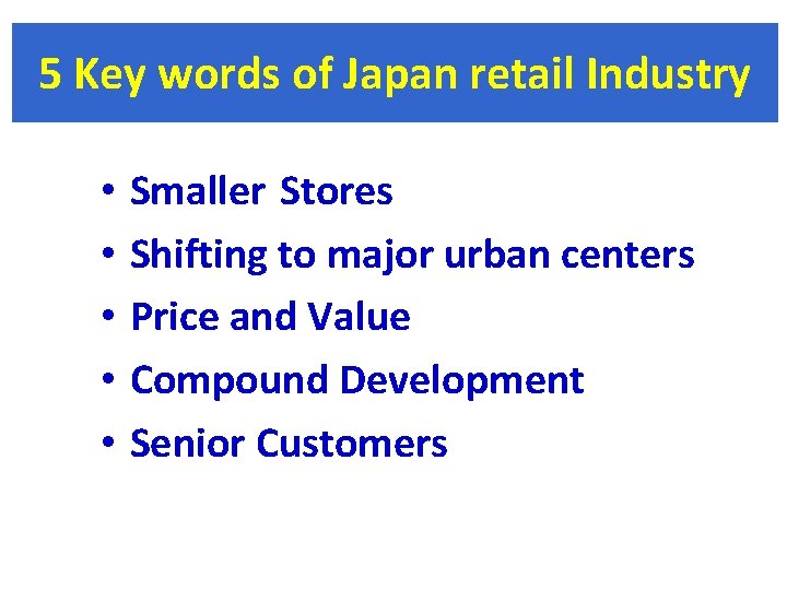 5 Key words of Japan retail Industry • • • Smaller Stores Shifting to