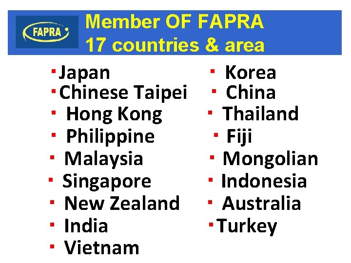 Member OF FAPRA 17 countries & area ・Japan 　　　　　　 ・ Korea ・Chinese Taipei　 ・