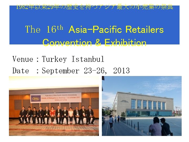 1982年以来 29年の歴史を持つアジア最大の小売業の祭典 　　　　　　 The 16 th Asia-Pacific Retailers Convention & Exhibition Venue：Turkey Istanbul Date