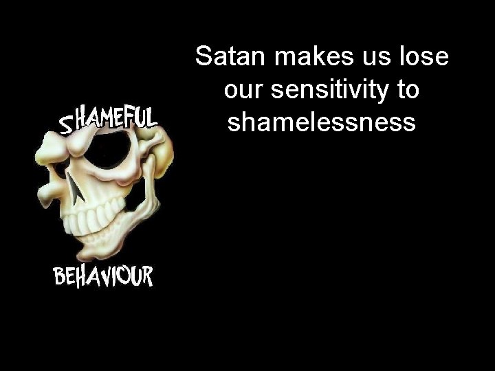 Satan makes us lose our sensitivity to shamelessness 
