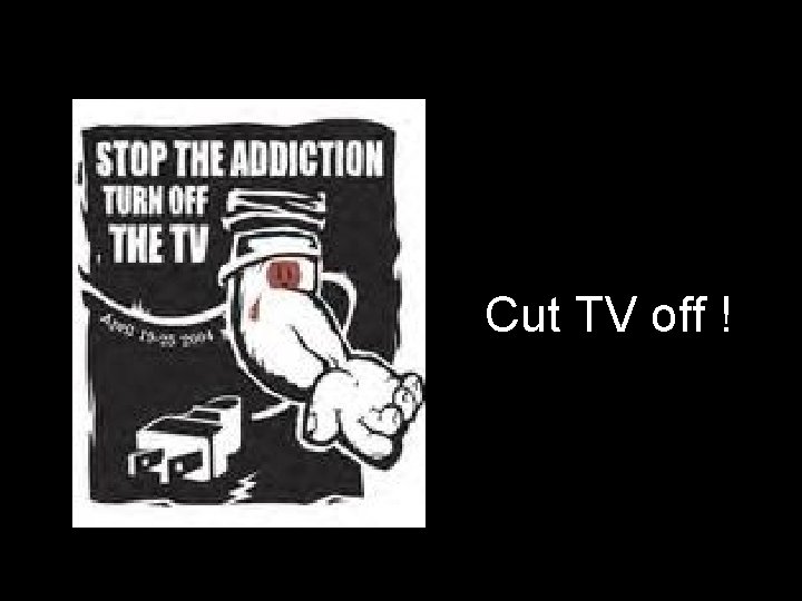 Cut TV off ! 