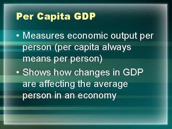 Per Capita GDP • Measures economic output person (per capita always means person) •