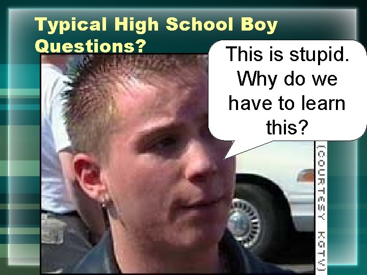 Typical High School Boy Questions? This is stupid. Why do we have to learn