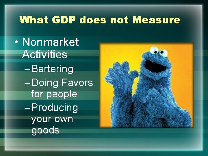 What GDP does not Measure • Nonmarket Activities – Bartering – Doing Favors for