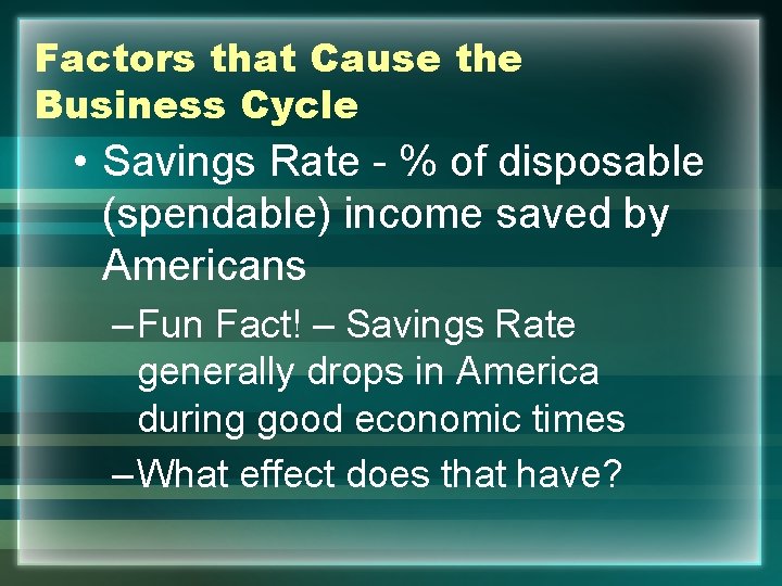 Factors that Cause the Business Cycle • Savings Rate - % of disposable (spendable)