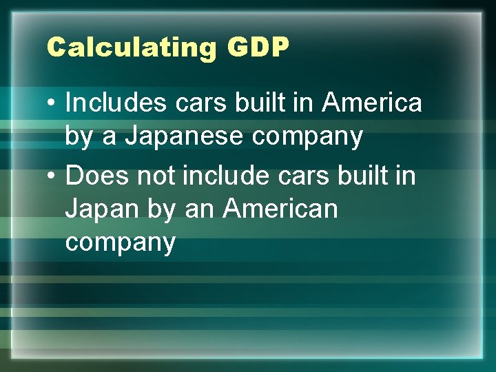 Calculating GDP • Includes cars built in America by a Japanese company • Does