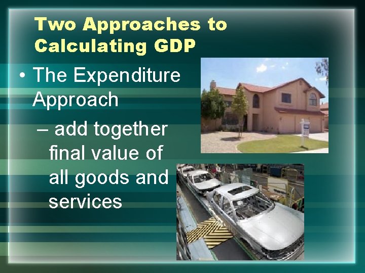 Two Approaches to Calculating GDP • The Expenditure Approach – add together final value