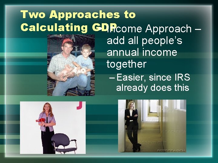 Two Approaches to Calculating GDP • Income Approach – add all people’s annual income