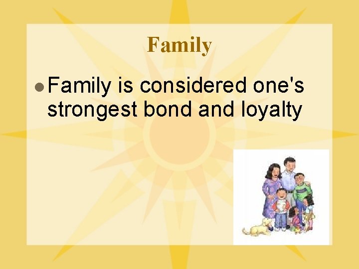 Family l Family is considered one's strongest bond and loyalty 