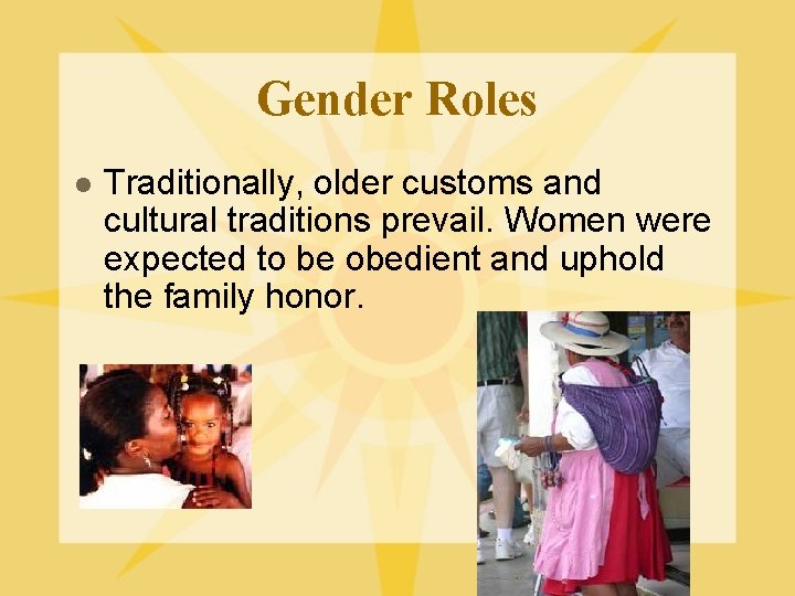 Gender Roles l Traditionally, older customs and cultural traditions prevail. Women were expected to