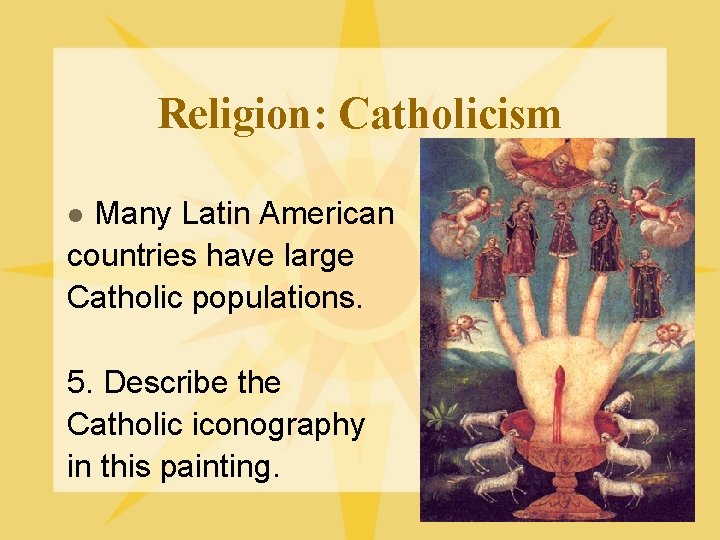 Religion: Catholicism Many Latin American countries have large Catholic populations. l 5. Describe the