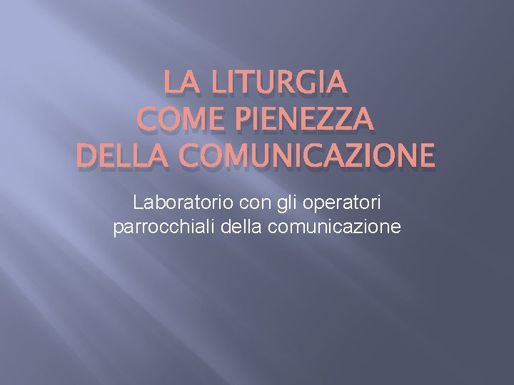 LA LITURGIA COME PIENEZZA DELLA COMUNICAZIONE Laboratorio con gli operatori parrocchiali della comunicazione 