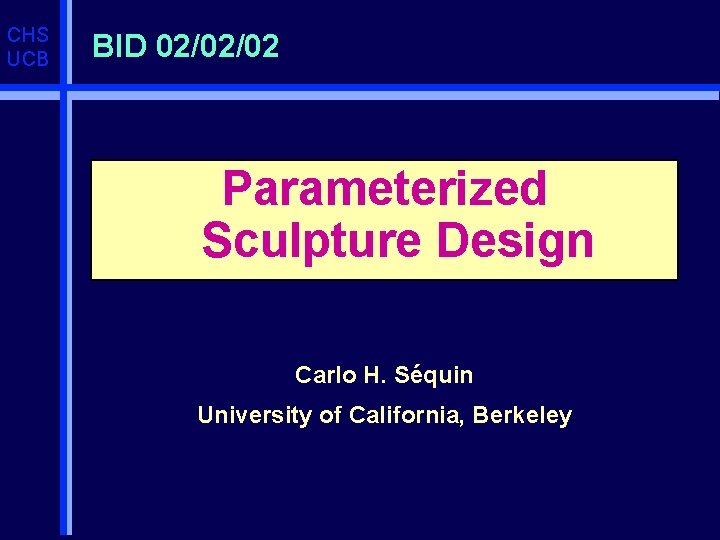CHS UCB BID 02/02/02 Parameterized Sculpture Design Carlo H. Séquin University of California, Berkeley