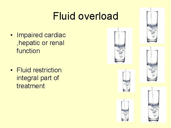 Fluid overload • Impaired cardiac , hepatic or renal function • Fluid restriction integral