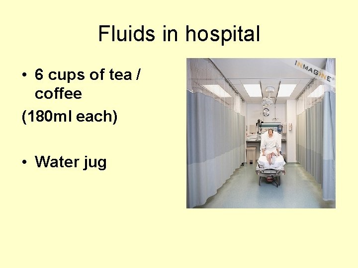 Fluids in hospital • 6 cups of tea / coffee (180 ml each) •