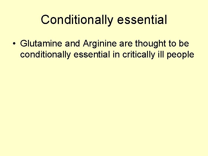 Conditionally essential • Glutamine and Arginine are thought to be conditionally essential in critically