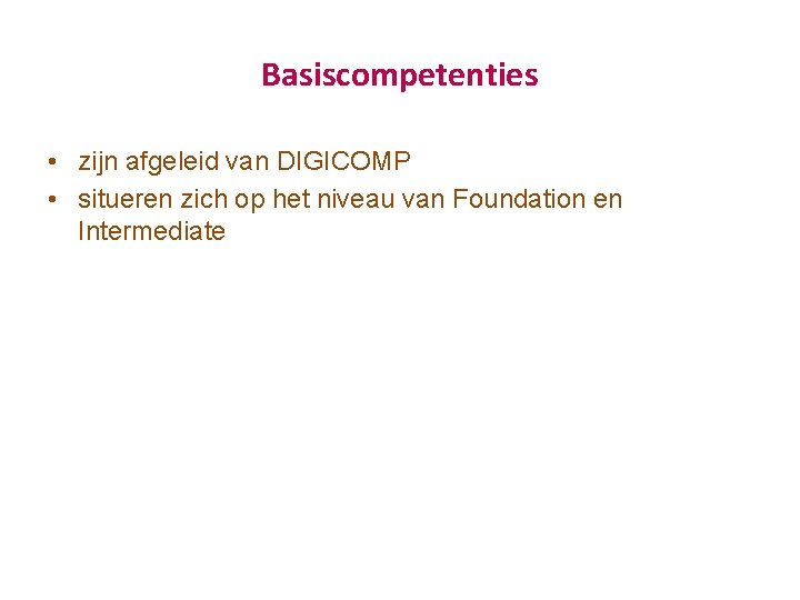 Basiscompetenties • zijn afgeleid van DIGICOMP • situeren zich op het niveau van Foundation Basiscompetenties • zijn afgeleid van DIGICOMP • situeren zich op het niveau van Foundation